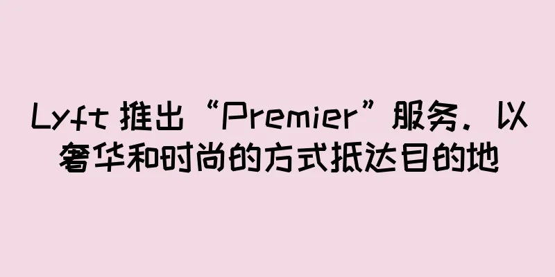 Lyft 推出“Premier”服务。以奢华和时尚的方式抵达目的地
