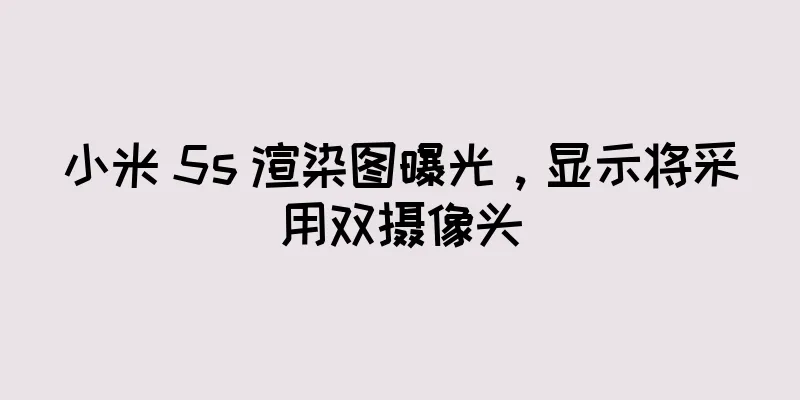 小米 5s 渲染图曝光，显示将采用双摄像头