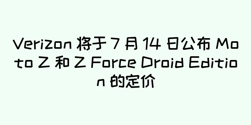 Verizon 将于 7 月 14 日公布 Moto Z 和 Z Force Droid Edition 的定价