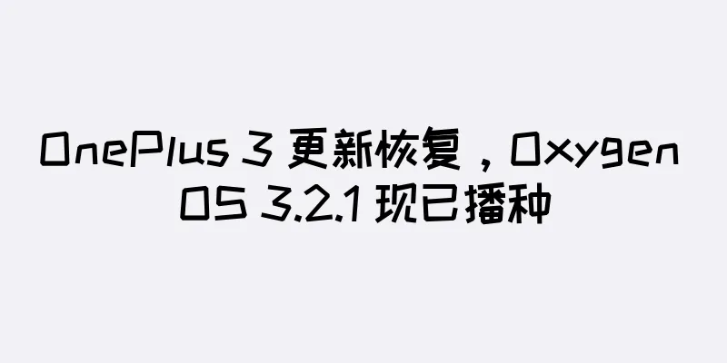 OnePlus 3 更新恢复，Oxygen OS 3.2.1 现已播种