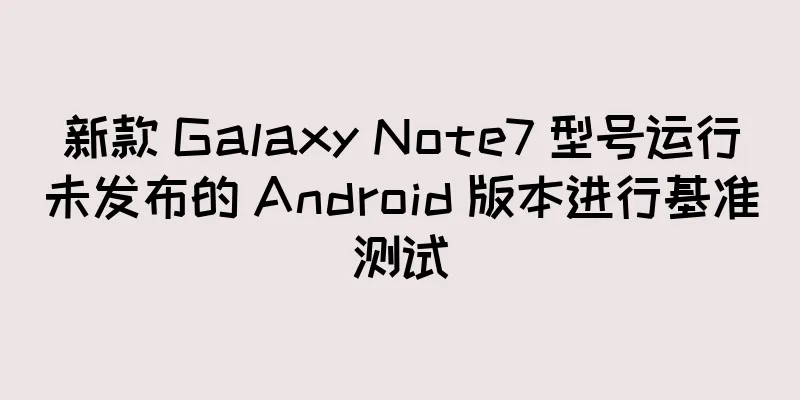 新款 Galaxy Note7 型号运行未发布的 Android 版本进行基准测试