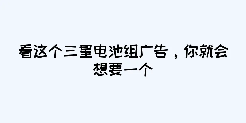 看这个三星电池组广告，你就会想要一个