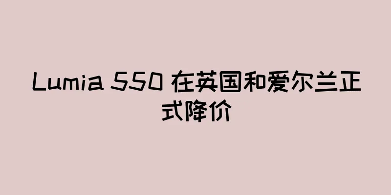 Lumia 550 在英国和爱尔兰正式降价