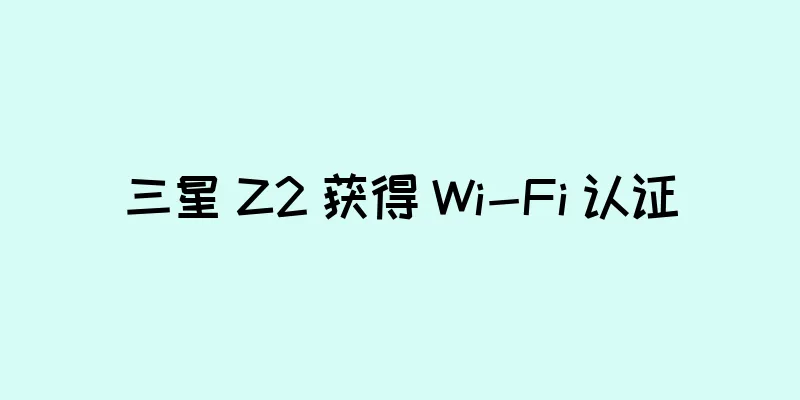 三星 Z2 获得 Wi-Fi 认证