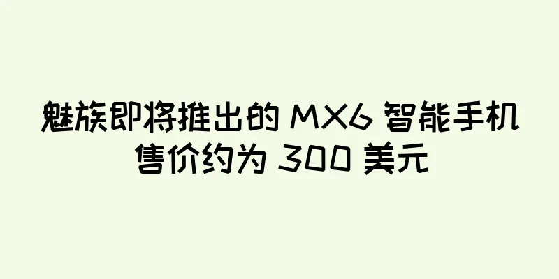 魅族即将推出的 MX6 智能手机售价约为 300 美元