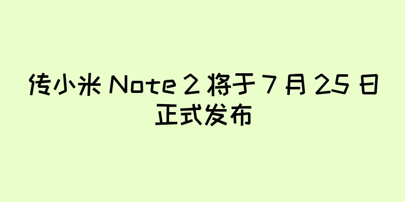 传小米 Note 2 将于 7 月 25 日正式发布