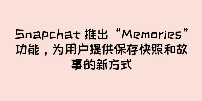 Snapchat 推出“Memories”功能，为用户提供保存快照和故事的新方式