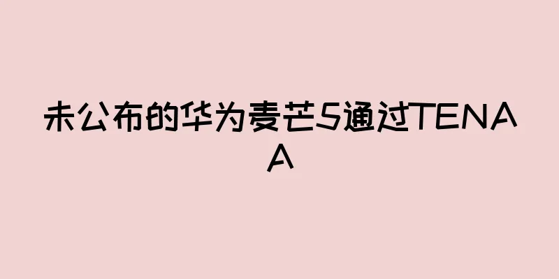 未公布的华为麦芒5通过TENAA
