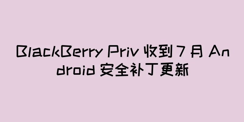 BlackBerry Priv 收到 7 月 Android 安全补丁更新