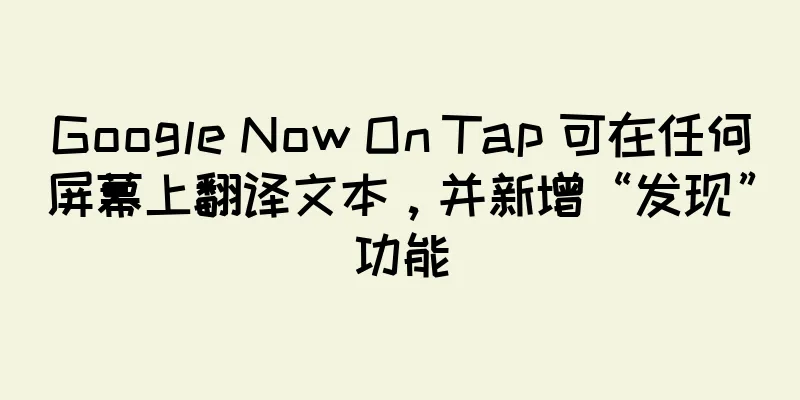 Google Now On Tap 可在任何屏幕上翻译文本，并新增“发现”功能