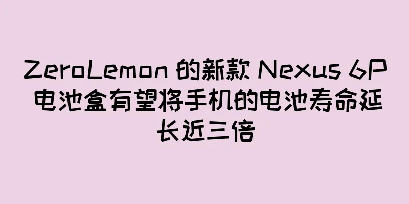 ZeroLemon 的新款 Nexus 6P 电池盒有望将手机的电池寿命延长近三倍