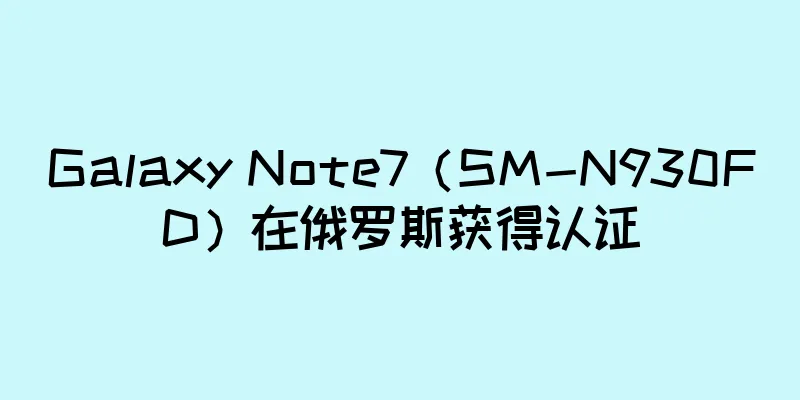Galaxy Note7（SM-N930FD）在俄罗斯获得认证