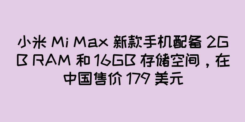 小米 Mi Max 新款手机配备 2GB RAM 和 16GB 存储空间，在中国售价 179 美元