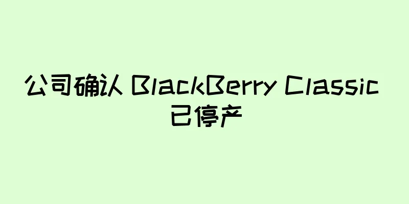 公司确认 BlackBerry Classic 已停产
