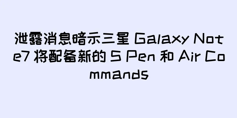 泄露消息暗示三星 Galaxy Note7 将配备新的 S Pen 和 Air Commands