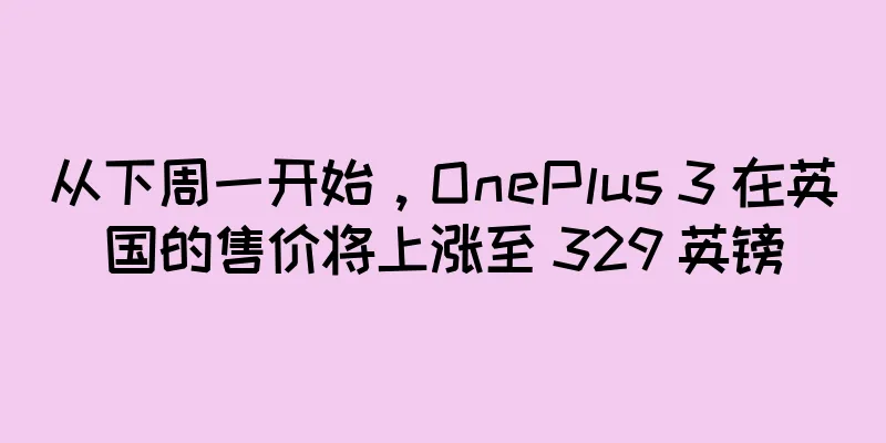 从下周一开始，OnePlus 3 在英国的售价将上涨至 329 英镑