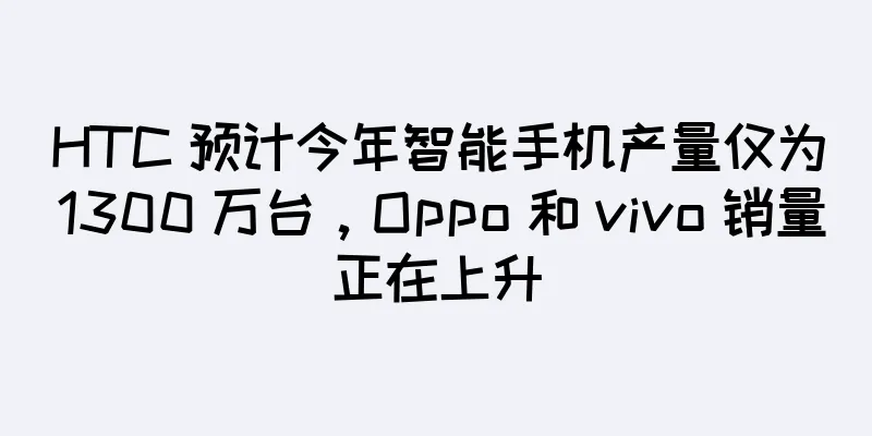 HTC 预计今年智能手机产量仅为 1300 万台，Oppo 和 vivo 销量正在上升