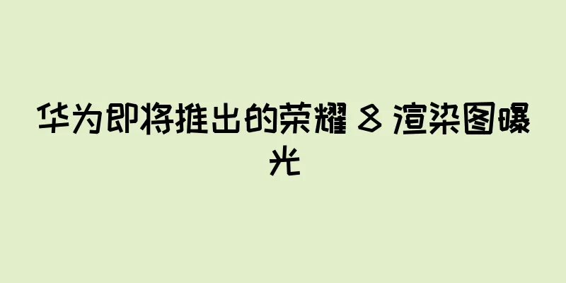 华为即将推出的荣耀 8 渲染图曝光