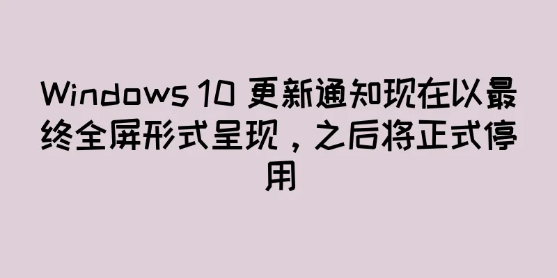 Windows 10 更新通知现在以最终全屏形式呈现，之后将正式停用