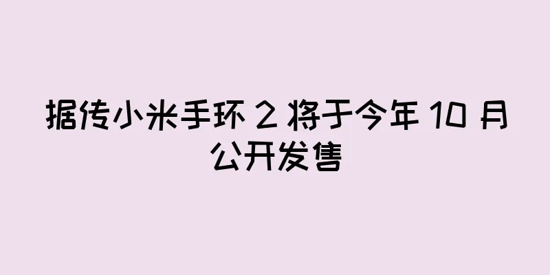 据传小米手环 2 将于今年 10 月公开发售