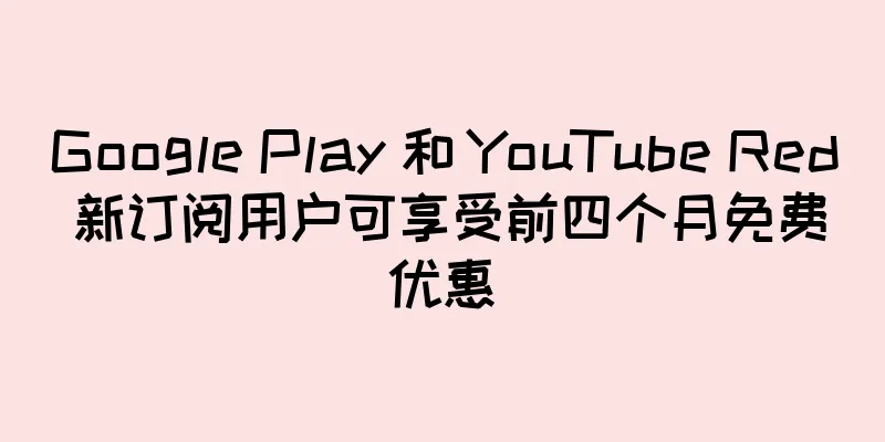 Google Play 和 YouTube Red 新订阅用户可享受前四个月免费优惠