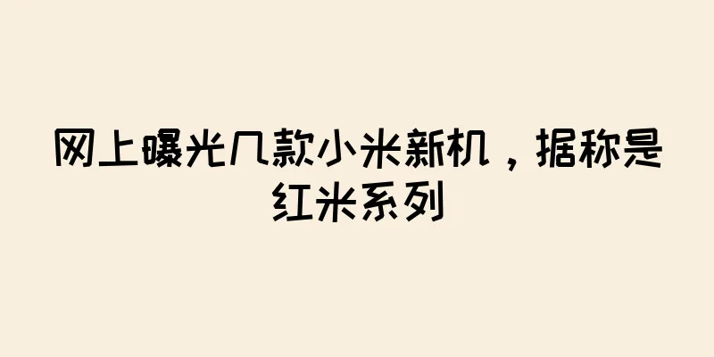网上曝光几款小米新机，据称是红米系列