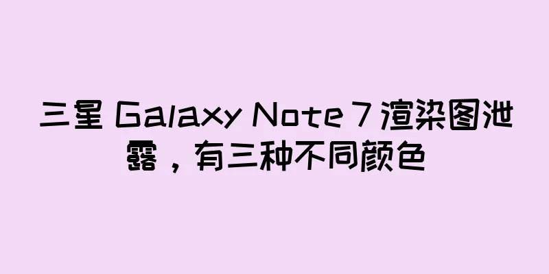 三星 Galaxy Note 7 渲染图泄露，有三种不同颜色