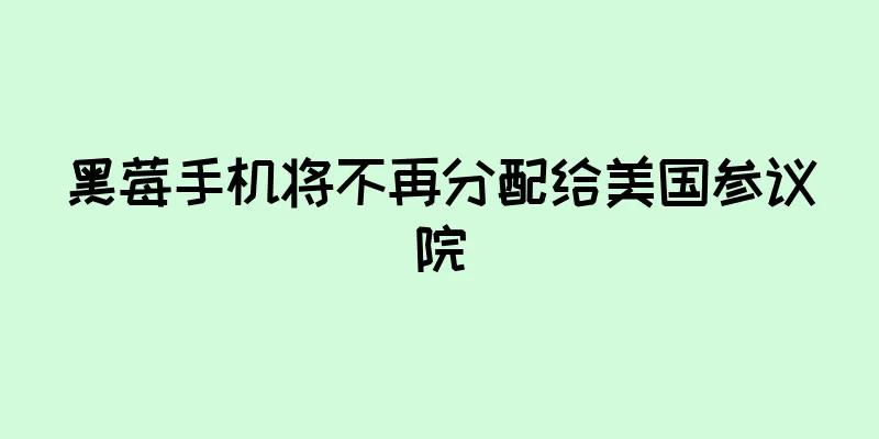 黑莓手机将不再分配给美国参议院