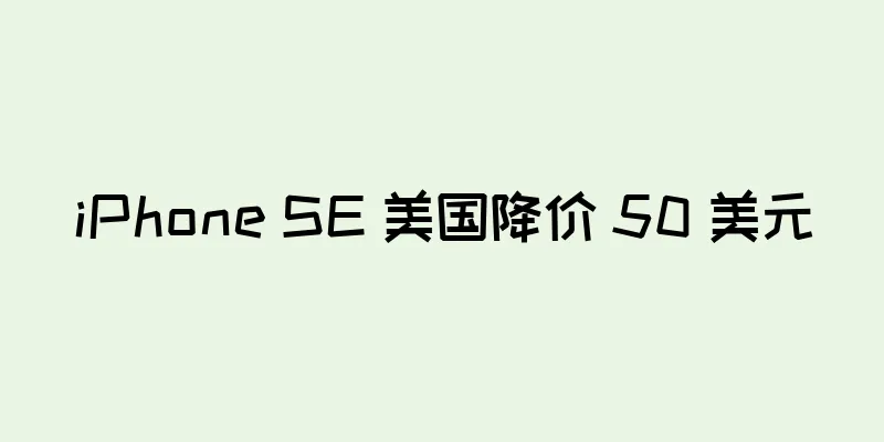 iPhone SE 美国降价 50 美元
