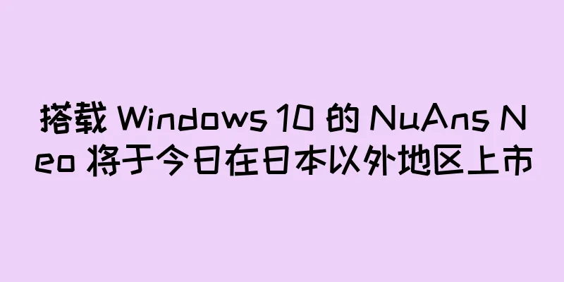 搭载 Windows 10 的 NuAns Neo 将于今日在日本以外地区上市