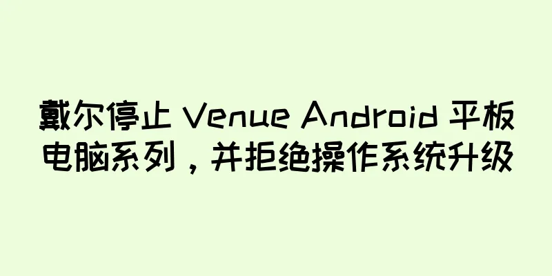 戴尔停止 Venue Android 平板电脑系列，并拒绝操作系统升级