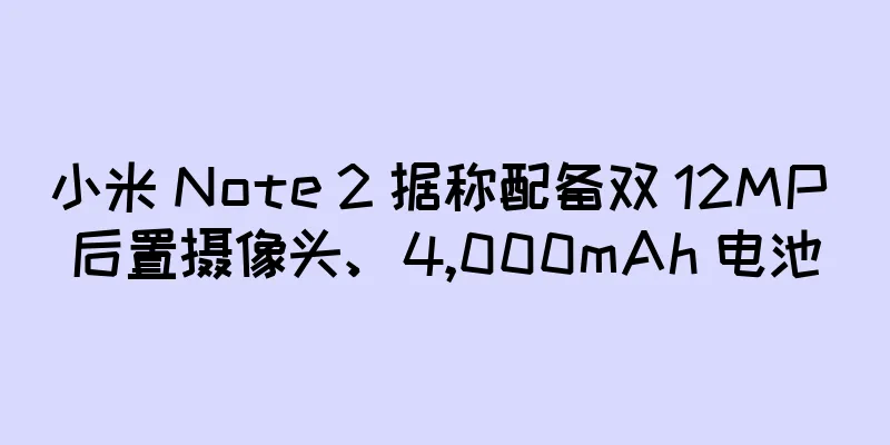 小米 Note 2 据称配备双 12MP 后置摄像头、4,000mAh 电池