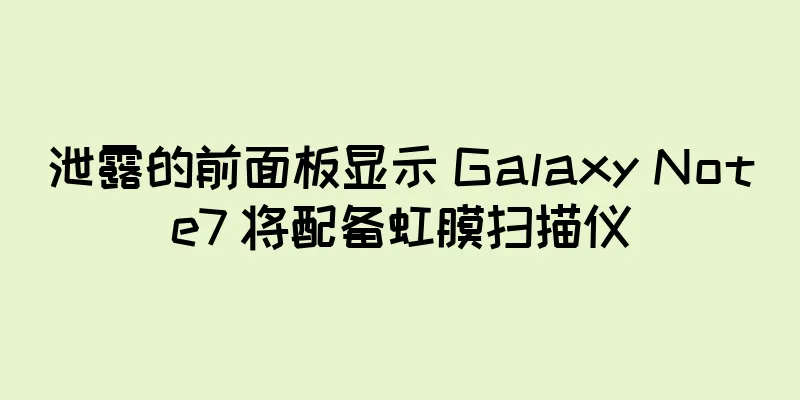 泄露的前面板显示 Galaxy Note7 将配备虹膜扫描仪