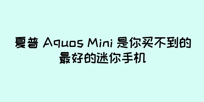 夏普 Aquos Mini 是你买不到的最好的迷你手机