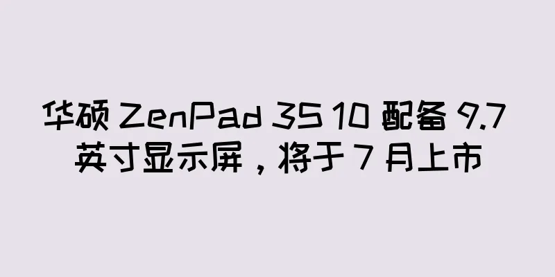 华硕 ZenPad 3S 10 配备 9.7 英寸显示屏，将于 7 月上市