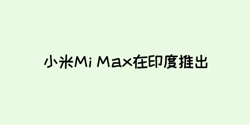 小米Mi Max在印度推出