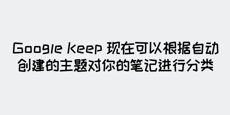 Google Keep 现在可以根据自动创建的主题对你的笔记进行分类