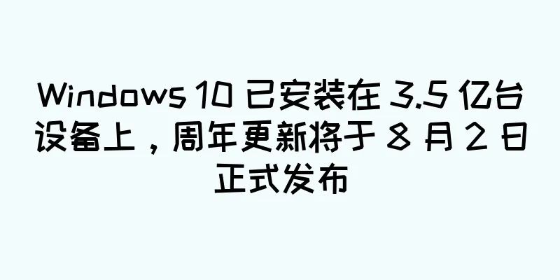 Windows 10 已安装在 3.5 亿台设备上，周年更新将于 8 月 2 日正式发布