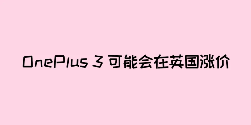 OnePlus 3 可能会在英国涨价