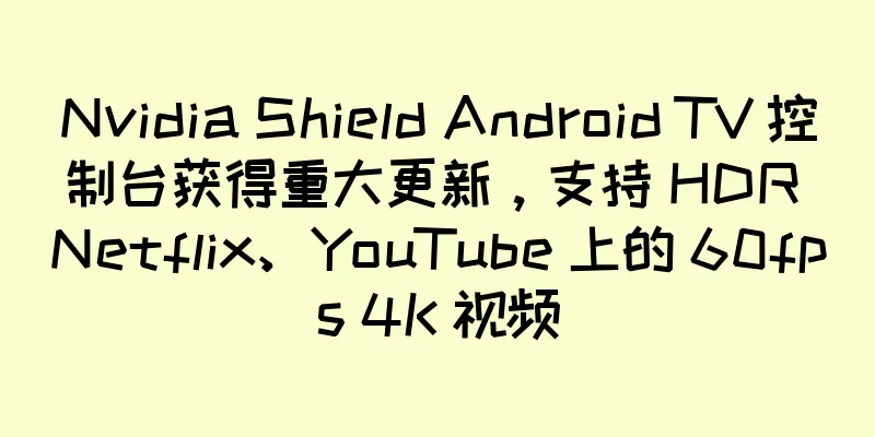 Nvidia Shield Android TV 控制台获得重大更新，支持 HDR Netflix、YouTube 上的 60fps 4K 视频
