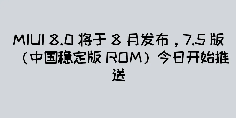 MIUI 8.0 将于 8 月发布，7.5 版（中国稳定版 ROM）今日开始推送