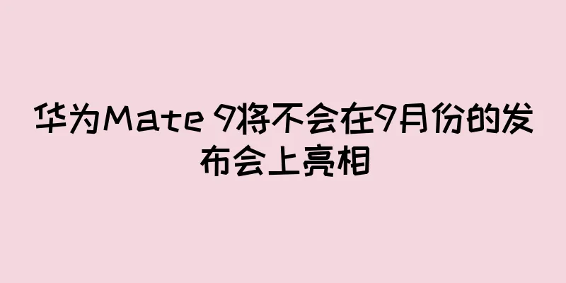 华为Mate 9将不会在9月份的发布会上亮相