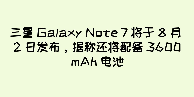 三星 Galaxy Note 7 将于 8 月 2 日发布，据称还将配备 3600mAh 电池
