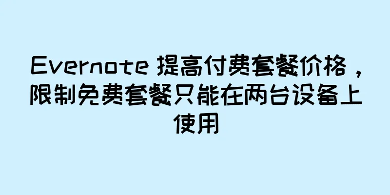 Evernote 提高付费套餐价格，限制免费套餐只能在两台设备上使用
