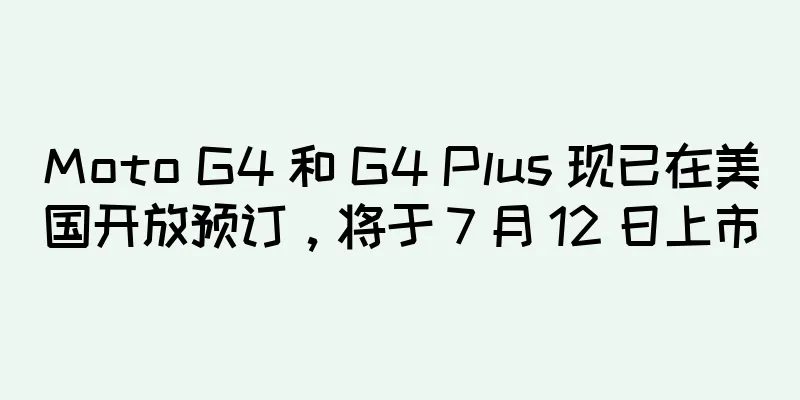 Moto G4 和 G4 Plus 现已在美国开放预订，将于 7 月 12 日上市