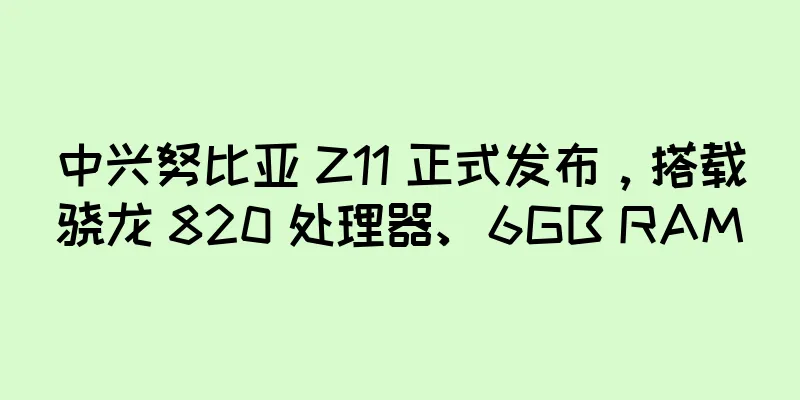中兴努比亚 Z11 正式发布，搭载骁龙 820 处理器、6GB RAM