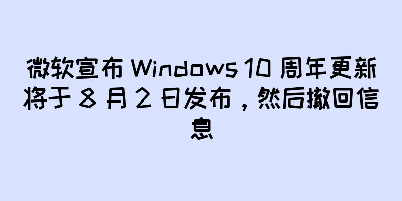 微软宣布 Windows 10 周年更新将于 8 月 2 日发布，然后撤回信息