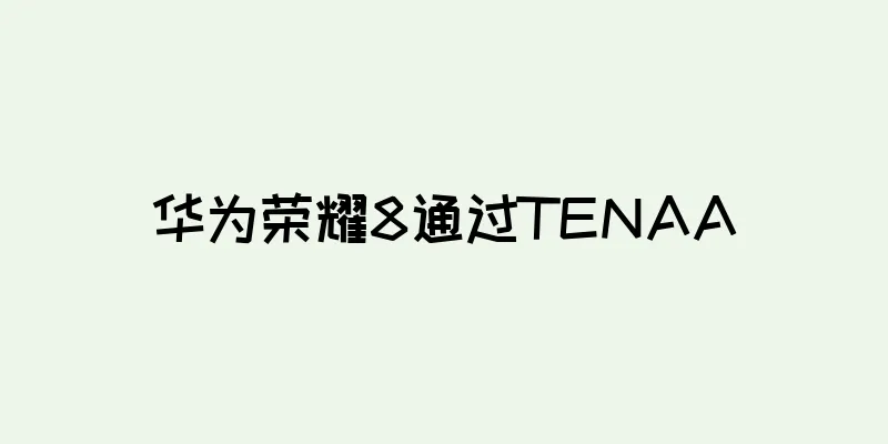 华为荣耀8通过TENAA