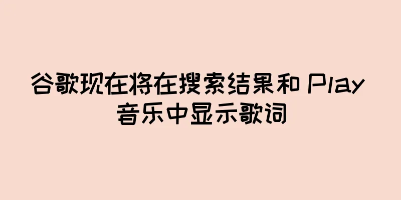 谷歌现在将在搜索结果和 Play 音乐中显示歌词