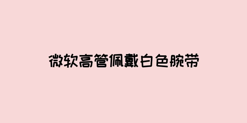 微软高管佩戴白色腕带